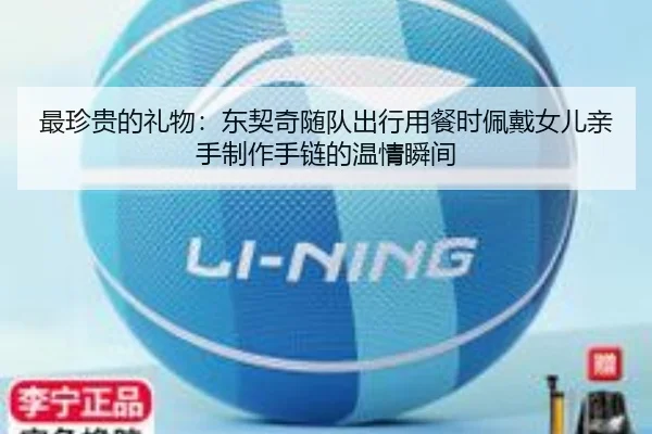 最珍贵的礼物：东契奇随队出行用餐时佩戴女儿亲手制作手链的温情瞬间 | 9game