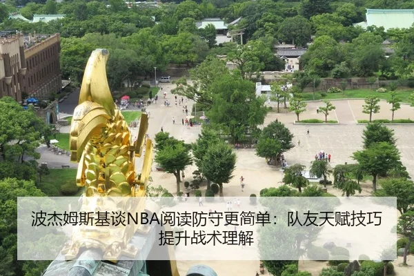 波杰姆斯基谈NBA阅读防守更简单：队友天赋技巧提升战术理解 | 9game