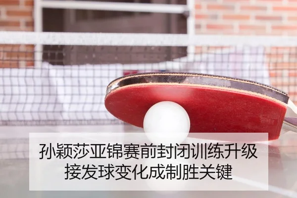 孙颖莎亚锦赛前封闭训练升级 接发球变化成制胜关键 | 9game