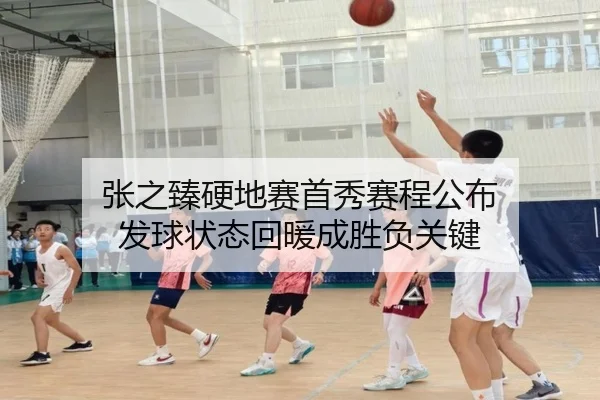 张之臻硬地赛首秀赛程公布 发球状态回暖成胜负关键 | 9game