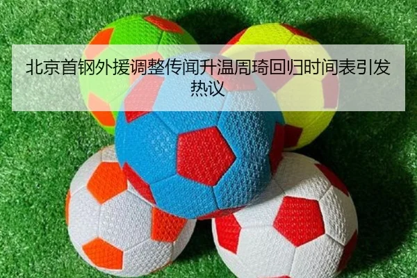 北京首钢外援调整传闻升温周琦回归时间表引发热议 | 9game