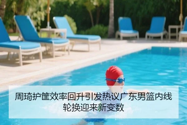 周琦护筐效率回升引发热议广东男篮内线轮换迎来新变数 | 9game