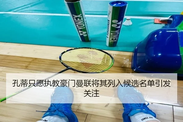 孔蒂只愿执教豪门曼联将其列入候选名单引发关注 | 9game
