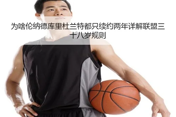 为啥伦纳德库里杜兰特都只续约两年详解联盟三十八岁规则 | 9game